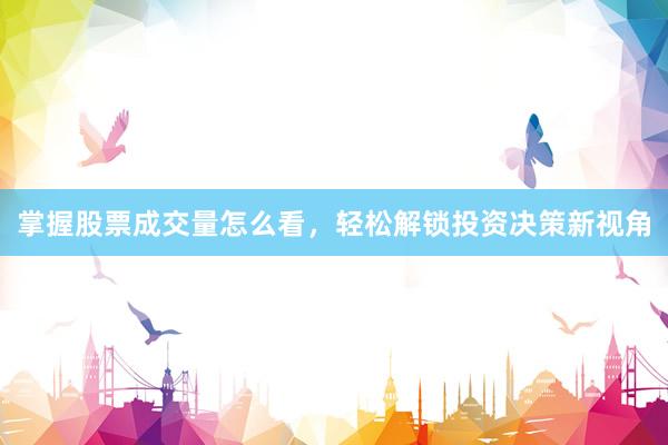 掌握股票成交量怎么看，轻松解锁投资决策新视角