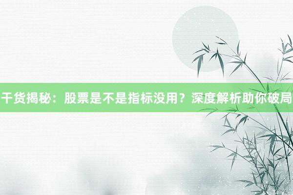 干货揭秘：股票是不是指标没用？深度解析助你破局