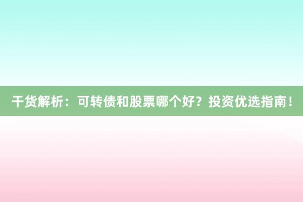 干货解析:可转债和股票哪个好?投资优选指南!