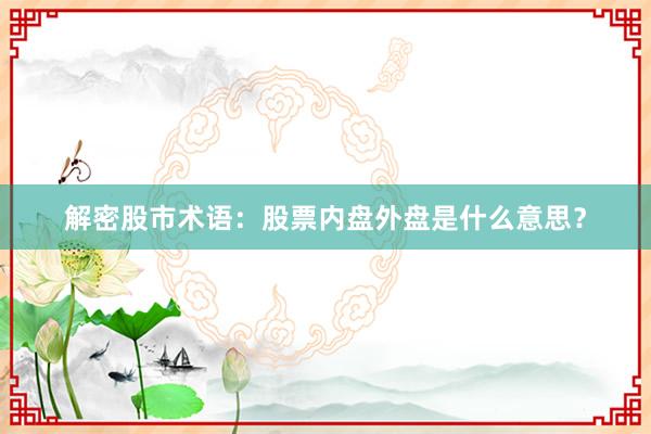 解密股市术语：股票内盘外盘是什么意思？
