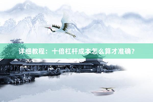 详细教程：十倍杠杆成本怎么算才准确？