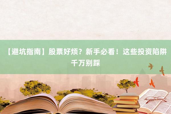 【避坑指南】股票好烦？新手必看！这些投资陷阱千万别踩
