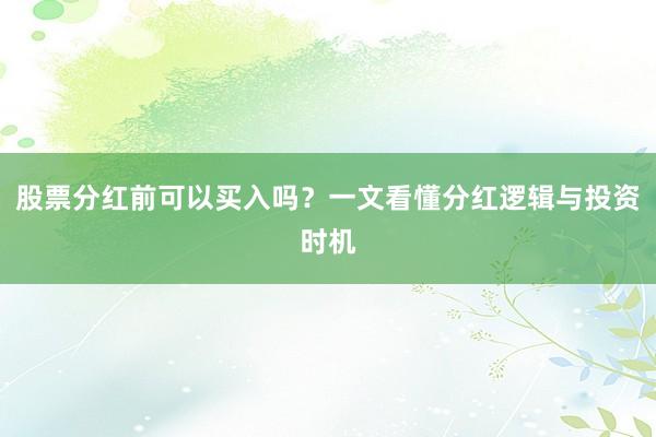股票分红前可以买入吗？一文看懂分红逻辑与投资时机