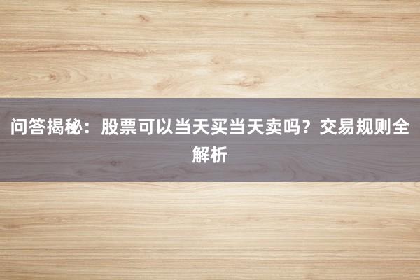 问答揭秘：股票可以当天买当天卖吗？交易规则全解析