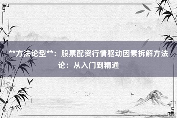 **方法论型**:股票配资行情驱动因素拆解方法论:从入门到精通