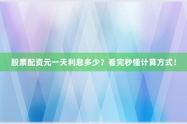 股票配资元一天利息多少？看完秒懂计算方式！