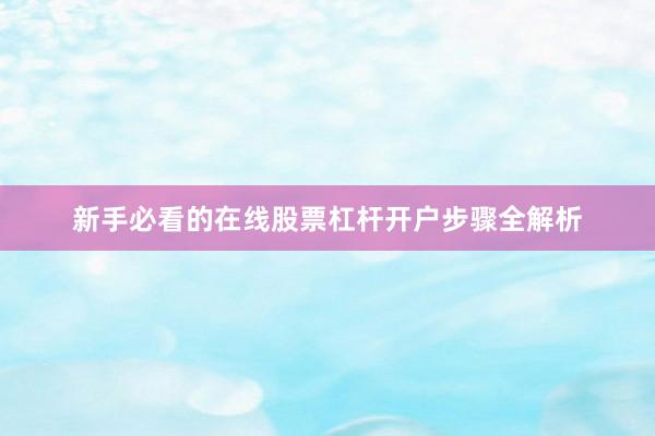 新手必看的在线股票杠杆开户步骤全解析