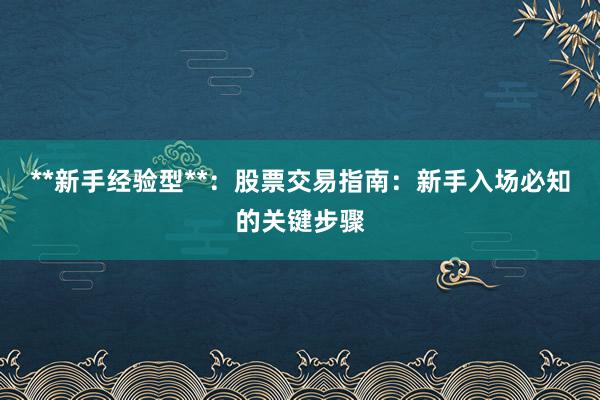 **新手经验型**：股票交易指南：新手入场必知的关键步骤