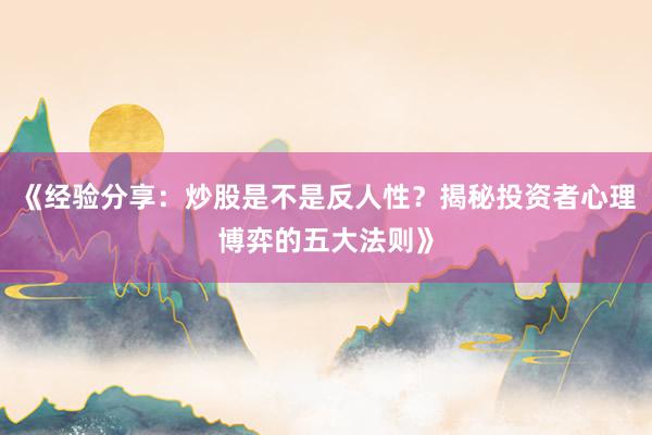 《经验分享：炒股是不是反人性？揭秘投资者心理博弈的五大法则》