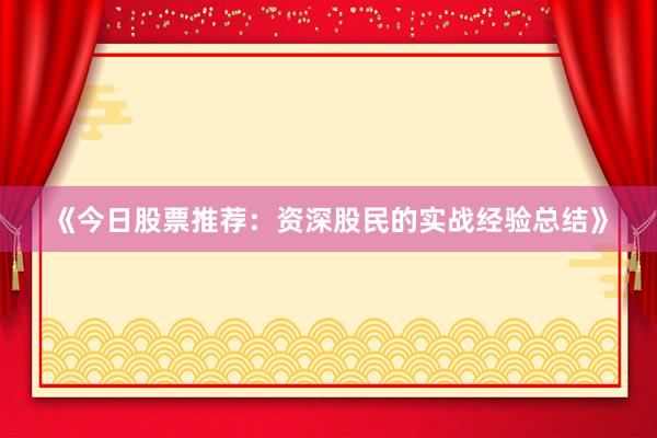 《今日股票推荐：资深股民的实战经验总结》