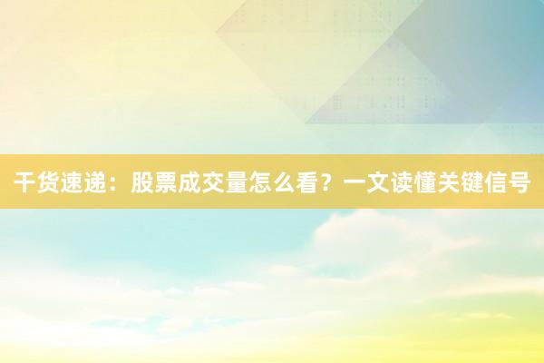 干货速递：股票成交量怎么看？一文读懂关键信号