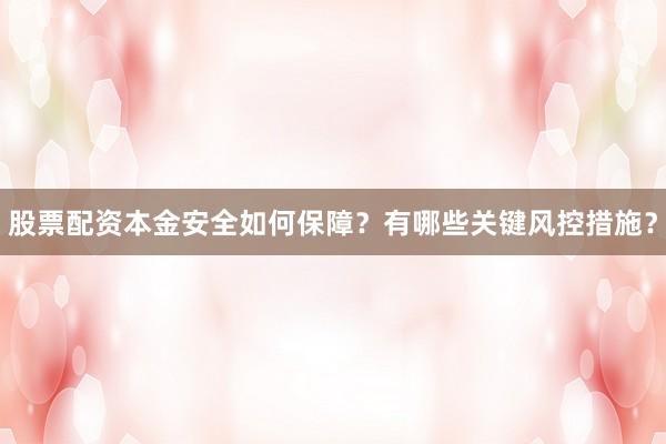 股票配资本金安全如何保障？有哪些关键风控措施？