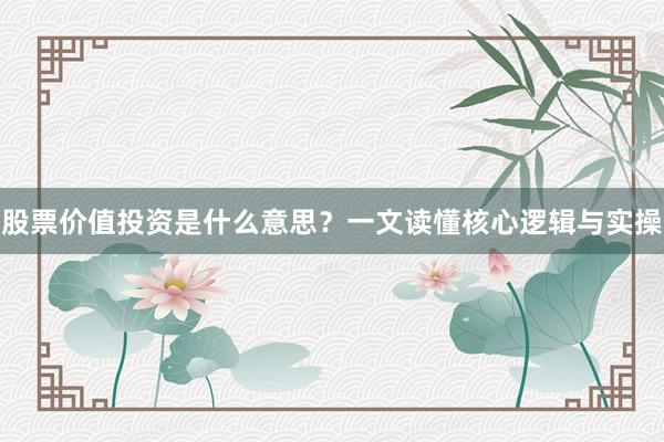 股票价值投资是什么意思？一文读懂核心逻辑与实操